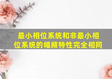 最小相位系统和非最小相位系统的幅频特性完全相同