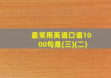 最常用英语口语1000句是(三)(二)