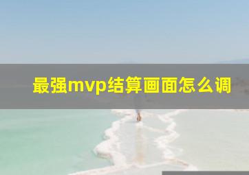 最强mvp结算画面怎么调