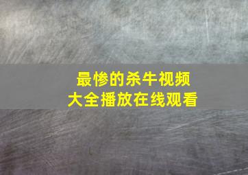 最惨的杀牛视频大全播放在线观看