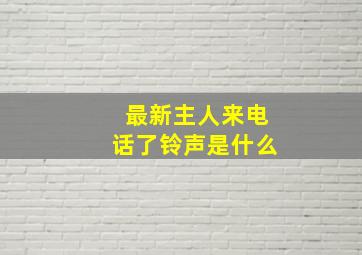 最新主人来电话了铃声是什么