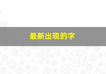 最新出现的字