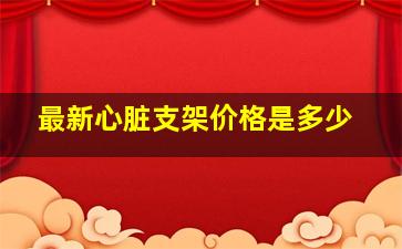 最新心脏支架价格是多少