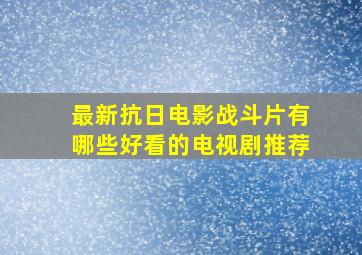 最新抗日电影战斗片有哪些好看的电视剧推荐