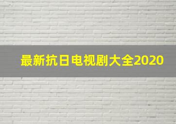 最新抗日电视剧大全2020