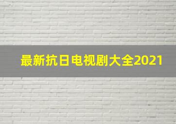 最新抗日电视剧大全2021