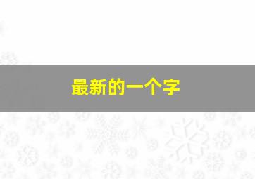 最新的一个字