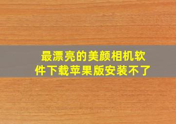 最漂亮的美颜相机软件下载苹果版安装不了