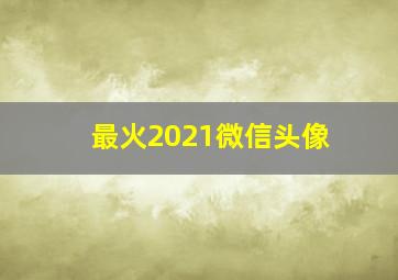 最火2021微信头像