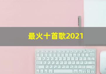 最火十首歌2021