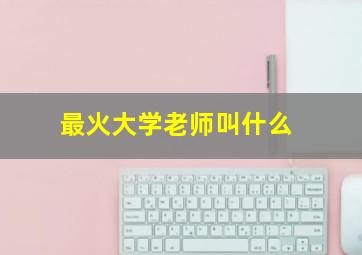 最火大学老师叫什么