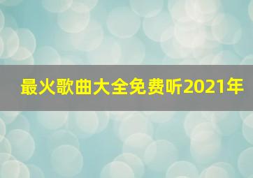 最火歌曲大全免费听2021年