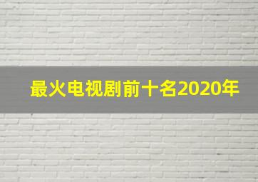 最火电视剧前十名2020年