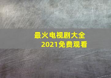 最火电视剧大全2021免费观看