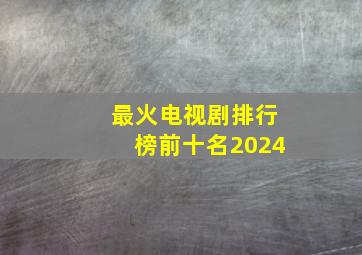 最火电视剧排行榜前十名2024