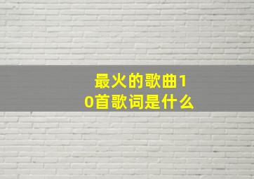 最火的歌曲10首歌词是什么