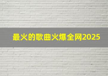 最火的歌曲火爆全网2025