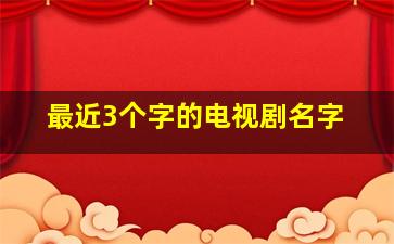 最近3个字的电视剧名字