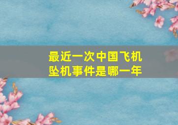 最近一次中国飞机坠机事件是哪一年