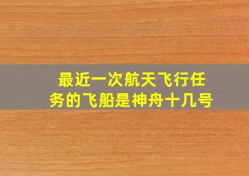 最近一次航天飞行任务的飞船是神舟十几号