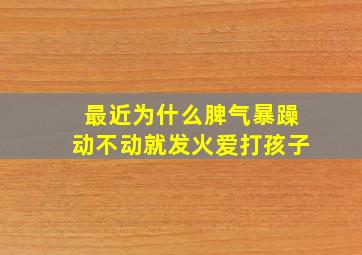 最近为什么脾气暴躁动不动就发火爱打孩子