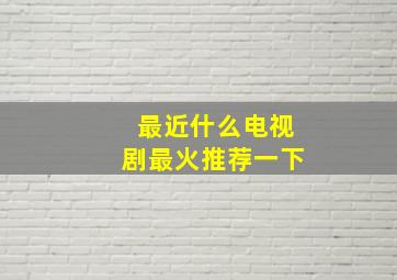 最近什么电视剧最火推荐一下