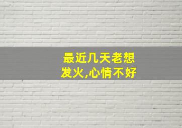 最近几天老想发火,心情不好