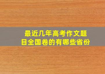 最近几年高考作文题目全国卷的有哪些省份