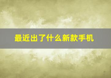 最近出了什么新款手机