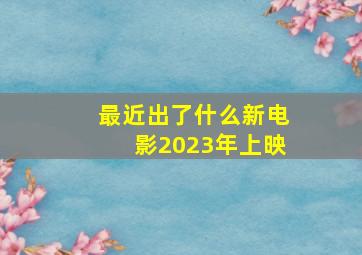 最近出了什么新电影2023年上映