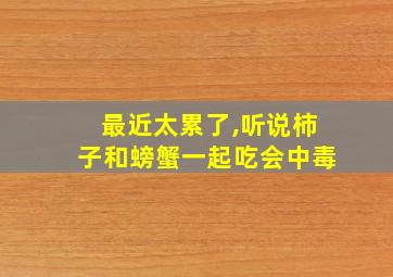 最近太累了,听说柿子和螃蟹一起吃会中毒