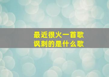 最近很火一首歌讽刺的是什么歌