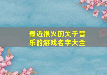 最近很火的关于音乐的游戏名字大全