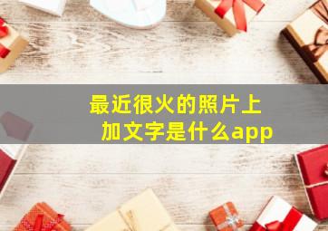 最近很火的照片上加文字是什么app