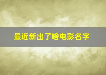 最近新出了啥电影名字