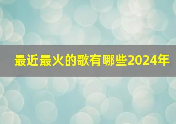 最近最火的歌有哪些2024年