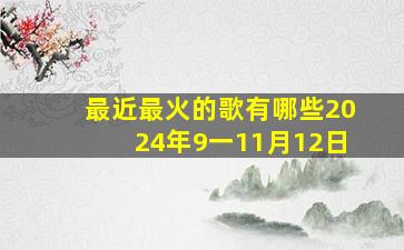 最近最火的歌有哪些2024年9一11月12日