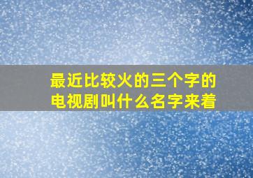 最近比较火的三个字的电视剧叫什么名字来着