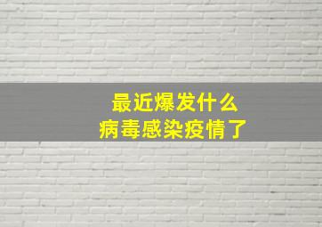 最近爆发什么病毒感染疫情了