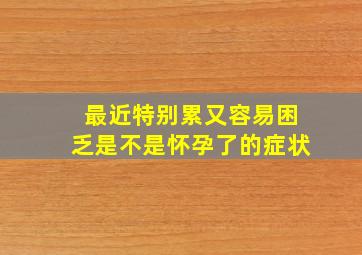 最近特别累又容易困乏是不是怀孕了的症状