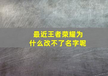 最近王者荣耀为什么改不了名字呢