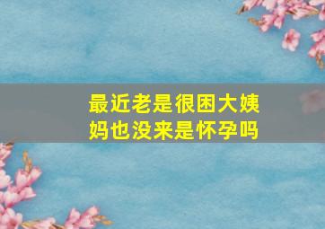 最近老是很困大姨妈也没来是怀孕吗