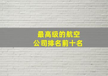 最高级的航空公司排名前十名