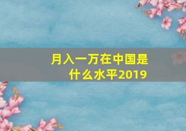 月入一万在中国是什么水平2019