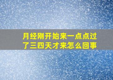 月经刚开始来一点点过了三四天才来怎么回事