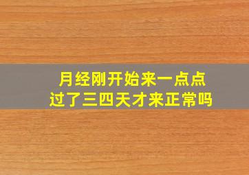 月经刚开始来一点点过了三四天才来正常吗