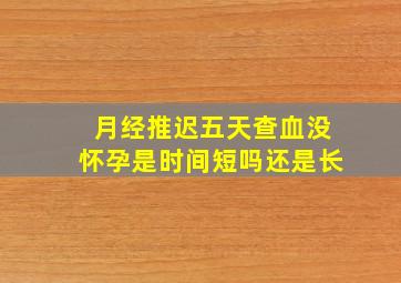 月经推迟五天查血没怀孕是时间短吗还是长