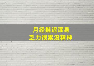 月经推迟浑身乏力很累没精神