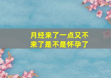 月经来了一点又不来了是不是怀孕了