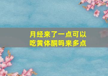 月经来了一点可以吃黄体酮吗来多点